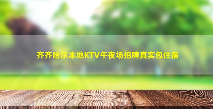 齐齐哈尔本地KTV午夜场招聘真实包住宿